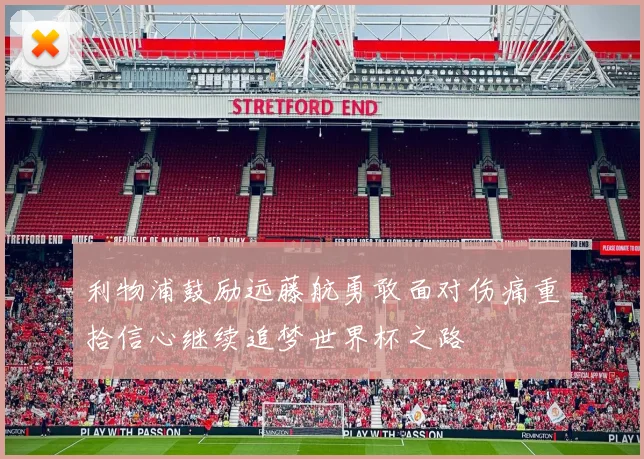 利物浦鼓励远藤航勇敢面对伤痛重拾信心继续追梦世界杯之路