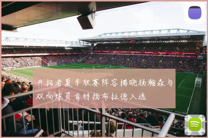 开拓者夏季联赛阵容揭晓杨瀚森与双向球员肯特扬布拉德入选