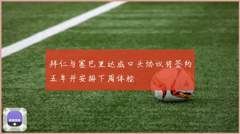 拜仁与塞巴里达成口头协议将签约五年并安排下周体检