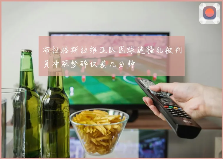 布拉格斯拉维亚队因球迷骚乱被判负冲冠梦碎仅差几分钟