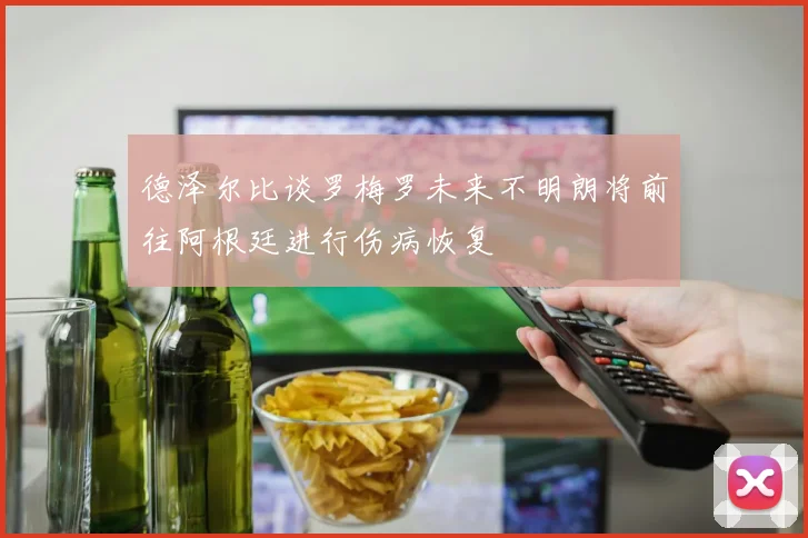 德泽尔比谈罗梅罗未来不明朗将前往阿根廷进行伤病恢复