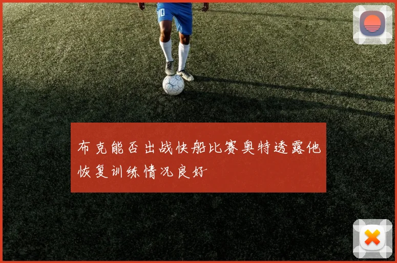 布克能否出战快船比赛奥特透露他恢复训练情况良好