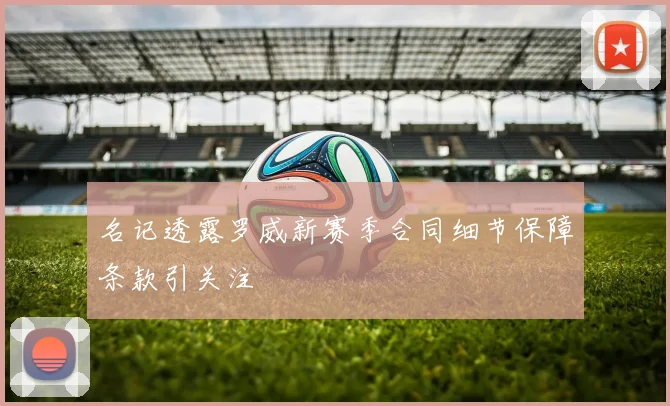 名记透露罗威新赛季合同细节保障条款引关注