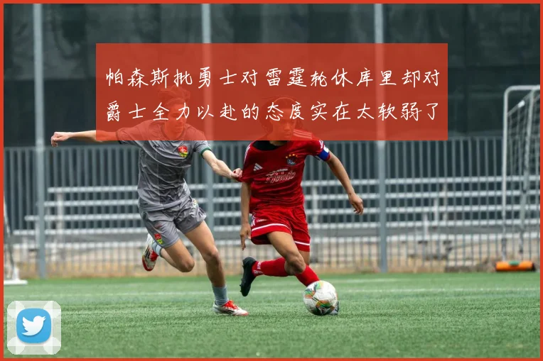 帕森斯批勇士对雷霆轮休库里却对爵士全力以赴的态度实在太软弱了