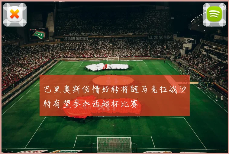 巴里奥斯伤情好转将随马竞征战沙特有望参加西超杯比赛