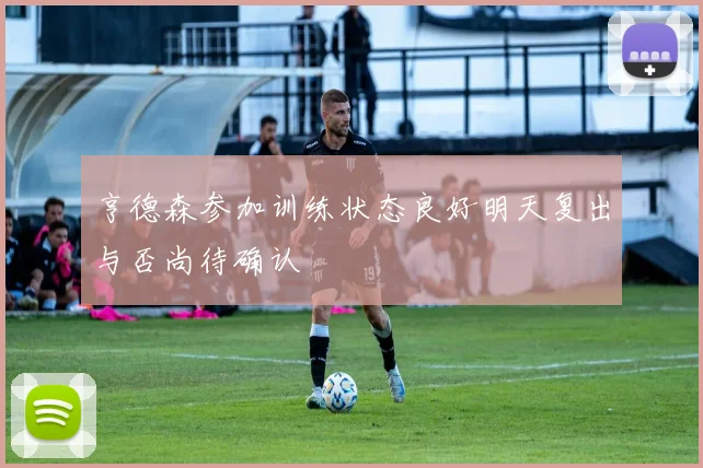 亨德森参加训练状态良好明天复出与否尚待确认