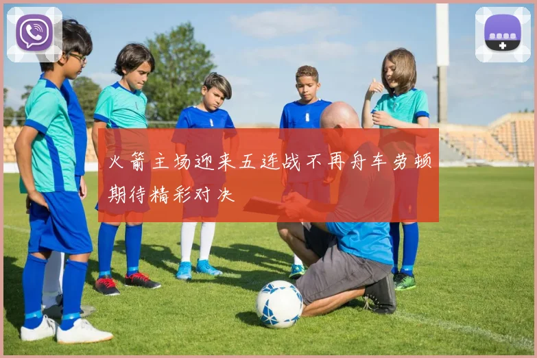 火箭主场迎来五连战不再舟车劳顿期待精彩对决