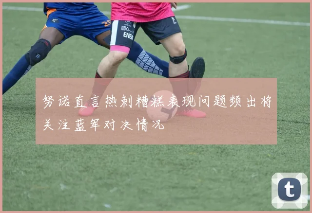 努诺直言热刺糟糕表现问题频出将关注蓝军对决情况