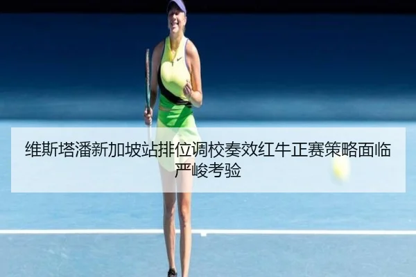 维斯塔潘新加坡站排位调校奏效红牛正赛策略面临严峻考验
