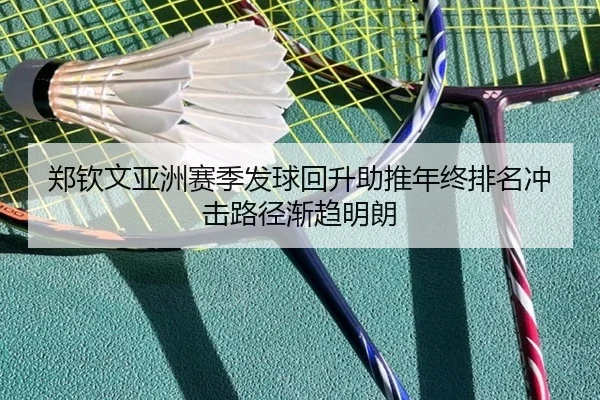 郑钦文亚洲赛季发球回升助推年终排名冲击路径渐趋明朗